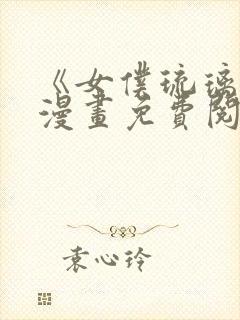 《女仆琉璃川》漫画免费阅读