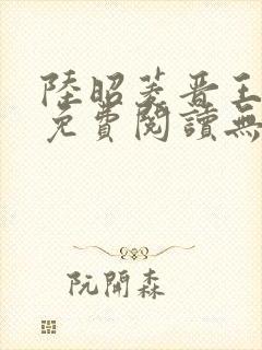 陆昭菱晋王全文免费阅读无弹窗