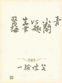 医生vs 小青梅笔趣阁