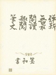 笔趣阁无弹窗全文阅读最新章节更