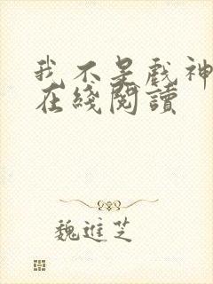 我不是戏神免费在线阅读