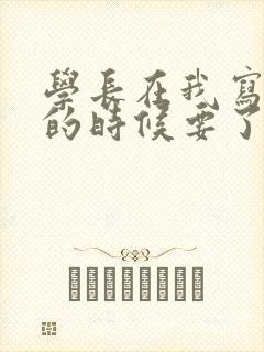 学长在我写作业的时候要了我