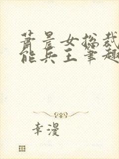 萧晨女总裁的全能兵王笔趣阁