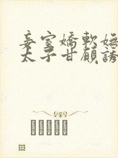 妾室娇软妩媚,太子甘愿诱哄笔趣阁