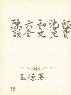 陈六和沈轻舞小说全文免费阅读最新章节