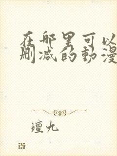 在哪里可以看无删减的动漫