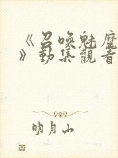 《召唤魅魔妈妈》动集观看全集