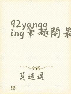 92yangqing笔趣阁最新章节