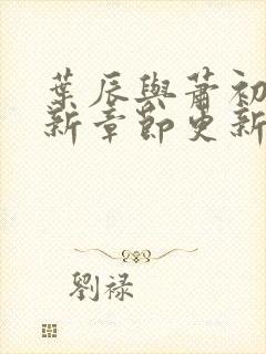 叶辰与萧初然最新章节更新