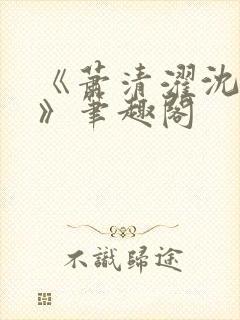 《萧清濯沈令柔》笔趣阁