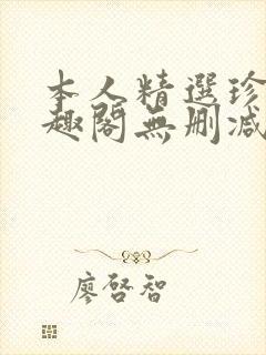 本人精选珍藏笔趣阁无删减