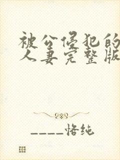 被公侵犯的漂亮人妻完整版