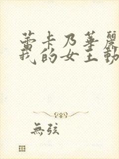 蕾卡乃华丽且是我的女王动漫版免费