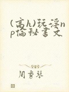 (高h)玩淫np伦秘书文封面