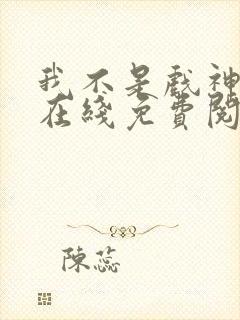 我不是戏神小说在线免费阅读