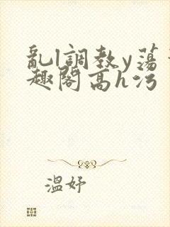 乱l调教y荡笔趣阁高h污