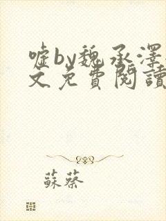 嘘by魏承泽全文免费阅读笔趣阁无弹窗