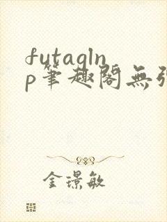 futaglnp笔趣阁无弹窗