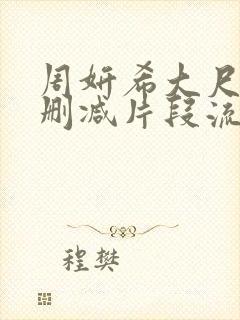 周妍希大尺度无删减片段流出