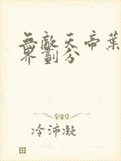 无敌天帝叶凡境界划分