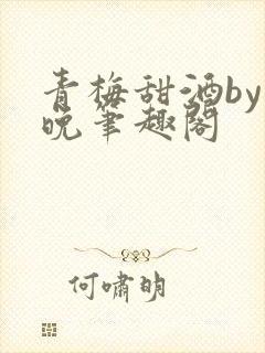 青梅甜酒by霁晚笔趣阁