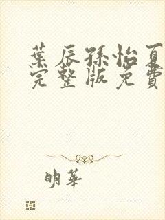 叶辰孙怡夏若雪完整版免费阅读