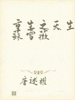 重生之天生尤物苏雪薇