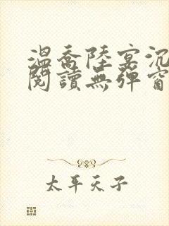 温乔陆宴沉全文阅读无弹窗笔趣阁