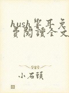 hush响耳免费阅读全文笔趣阁