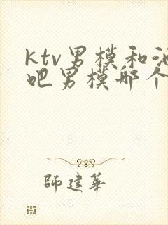 ktv男模和酒吧男模哪个更火