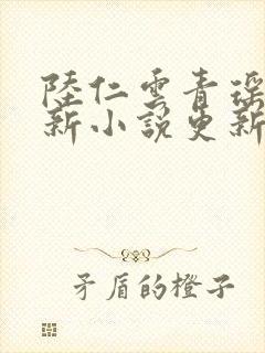 陆仁云青瑶的最新小说更新时间