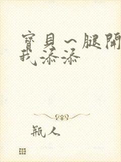 宝贝～腿开大点我添添