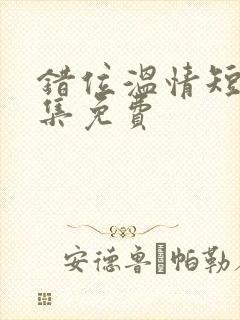 错位温情短剧全集免费