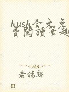 hush全文免费阅读笔趣阁无弹窗