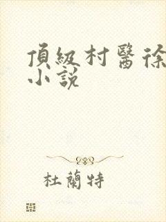 顶级村医徐叔陈小说