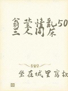 翁莹情乱50章三人同床