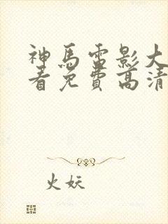 神马电影大全观看免费高清国语版