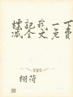 标记我一下无删减全文免费阅读