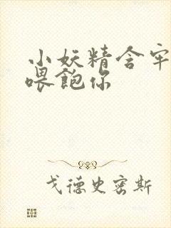 小妖精含牢了我喂饱你