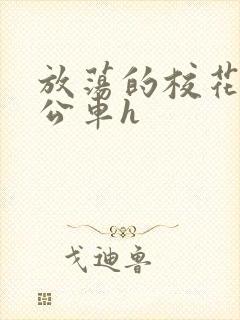 放荡的校花女友公车h