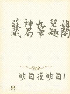 苏神九儿姐天下藏局笔趣阁