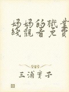 妈妈的职业4在线观看免费完整版电视剧全集