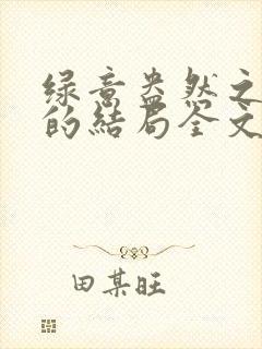 绿意盎然之小东的结局全文笔趣阁在线阅读