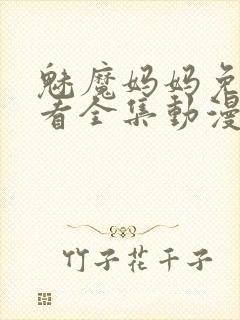 魅魔妈妈免费观看全集动漫版高清