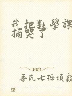 我把数学课代表捅哭了