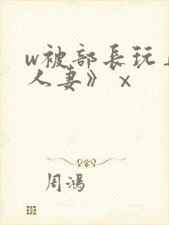 w被部长玩弄的人妻》ⅹ