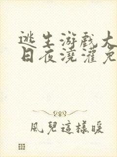 逃生游戏大佬们日夜浇灌免费阅读