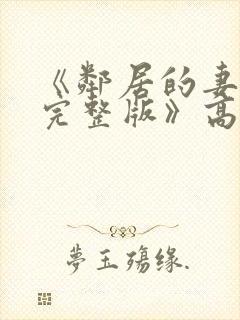 《邻居的妻子2完整版》高清在线观看