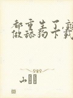 都重生了,谁还做舔狗下载全本