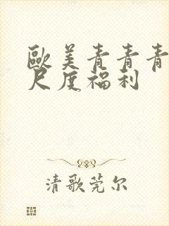 欧美青青青草大尺度福利